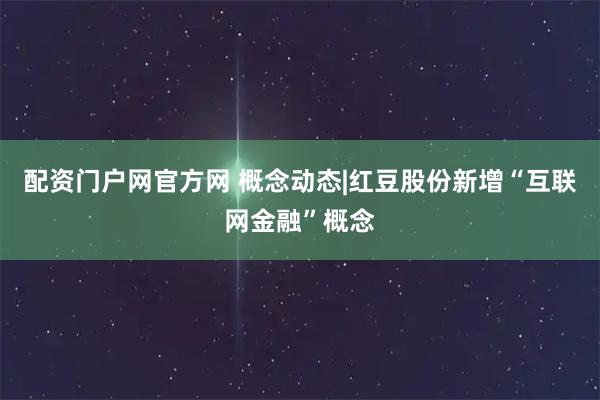 配资门户网官方网 概念动态|红豆股份新增“互联网金融”概念