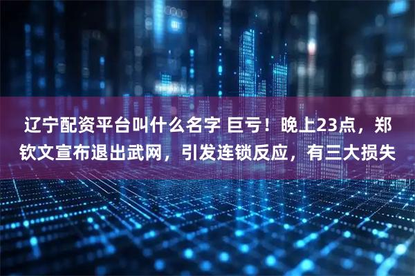 辽宁配资平台叫什么名字 巨亏！晚上23点，郑钦文宣布退出武网，引发连锁反应，有三大损失