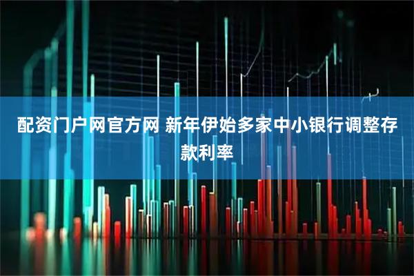 配资门户网官方网 新年伊始多家中小银行调整存款利率