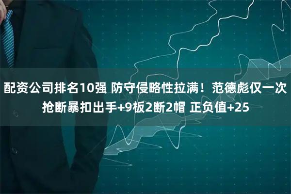 配资公司排名10强 防守侵略性拉满！范德彪仅一次抢断暴扣出手+9板2断2帽 正负值+25