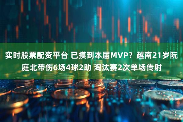 实时股票配资平台 已摸到本届MVP？越南21岁阮庭北带伤6场4球2助 淘汰赛2次单场传射