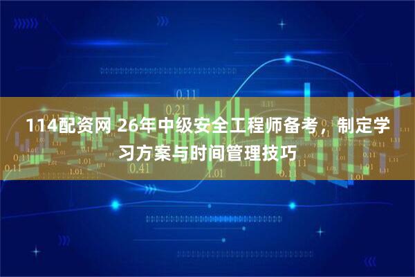 114配资网 26年中级安全工程师备考，制定学习方案与时间管理技巧