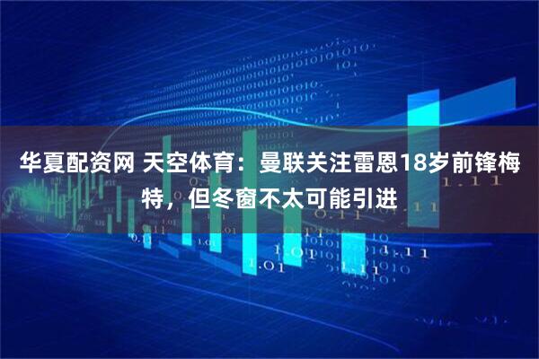 华夏配资网 天空体育：曼联关注雷恩18岁前锋梅特，但冬窗不太可能引进