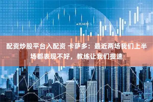 配资炒股平台入配资 卡萨多：最近两场我们上半场都表现不好，教练让我们提速