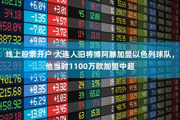 线上股票开户 大连人旧将博阿滕加盟以色列球队，他当时1100万欧加盟中超