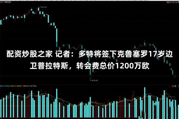 配资炒股之家 记者：多特将签下克鲁塞罗17岁边卫普拉特斯，转会费总价1200万欧