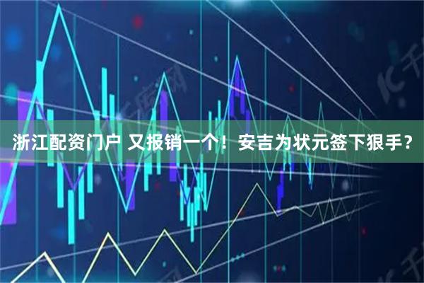浙江配资门户 又报销一个！安吉为状元签下狠手？