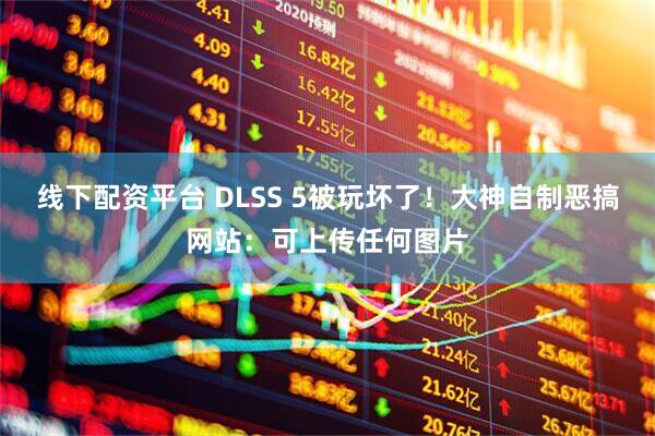 线下配资平台 DLSS 5被玩坏了！大神自制恶搞网站：可上传任何图片