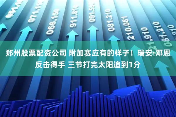 郑州股票配资公司 附加赛应有的样子！瑞安·邓恩反击得手 三节打完太阳追到1分