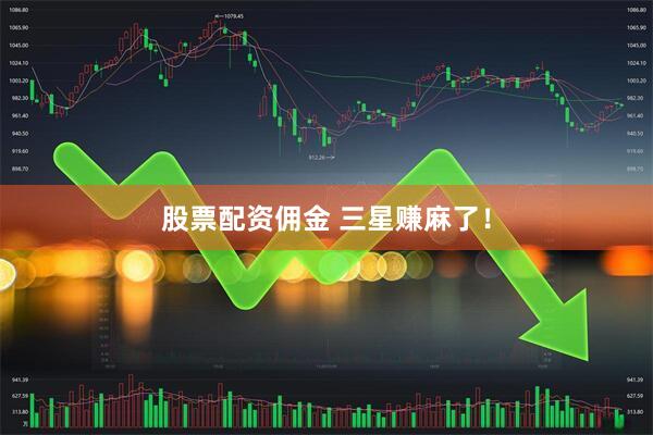 股票配资佣金 三星赚麻了!